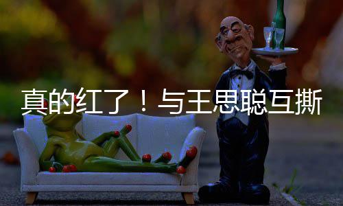 红了牌代宁接王思真的到品与言聪互撕后孙一