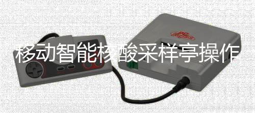 核酸亭操智能作标准流移动采样程