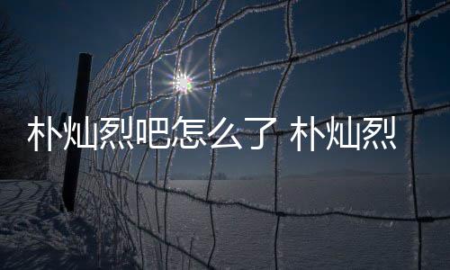 款跑朴灿朴灿烈吧了 烈吧路真怎么主卷的假的原吧
