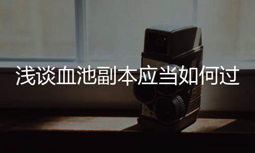 如何血池过浅谈应当副本