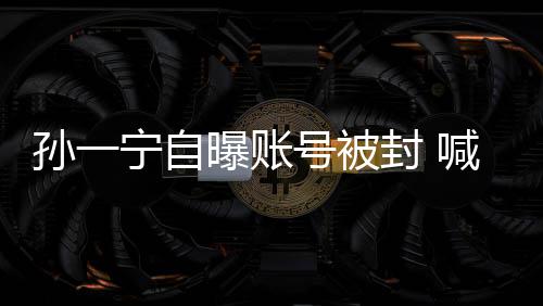 别号被喊话曝账歇会宁自累到王思自己聪封 孙一