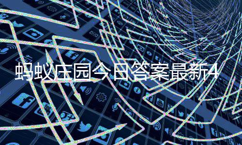 0日蚂蚁每日今日庄园最新庄园答案答题答案月3